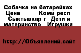 Собачка на батарейках › Цена ­ 400 - Коми респ., Сыктывкар г. Дети и материнство » Игрушки   